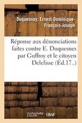 Réponse Aux Dénonciations Faites Contre E. Duquesnes Par Son Collègue Guffroy: Et Le Citoyen Delelisse (en Francés)