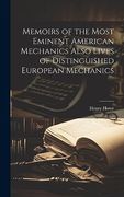 Memoirs of the Most Eminent American Mechanics Also Lives of Distinguished European Mechanics (en Inglés)