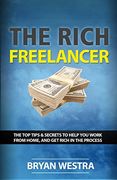 The Rich Freelancer: Top Tips and Secrets to Help you Work From Home, and get Rich in the Process (en Inglés)