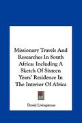 missionary travels and researches in south africa: including a sketch of sixteen years' residence in the interior of africa (en Inglés)