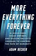 More Everything Forever. AI Overlords, Space Empires, and Silicon Valley's Crusade to Control the Fate of Humanity