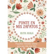 Ponte en mis Zapatos. Pequeños Cómodos Relatos Para una Vida más Feliz (in Spanish)