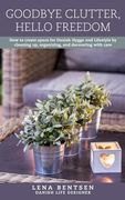 Goodbye Clutter, Hello Freedom: How to Create Space for Danish Hygge and Lifestyle by Cleaning Up, Organizing and Decorating with Care (en Inglés)