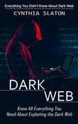 Dark Web: Everything You Didn't Know About Dark Web (Know All Everything You Need About Exploiting the Dark Web) (en Inglés)