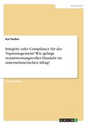 Integrity oder Compliance für das Topmanagement? Wie gelingt verantwortungsvolles Handeln im unternehmerischen Alltag? (en Alemán)