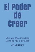 El Poder de Creer: Vive una Vida Fabulosa Llena de paz y de Exito