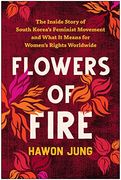 Flowers of Fire: The Inside Story of South Korea's Feminist Movement and What it Means for Women' s Rights Worldwide (en Inglés)
