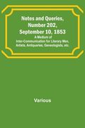 Notes and Queries, Number 202, September 10, 1853; A Medium of Inter-communication for Literary Men, Artists, Antiquaries, Geneologists, etc. (en Inglés)