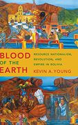 Blood of the Earth: Resource Nationalism, Revolution, and Empire in Bolivia
