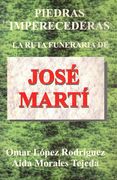 Piedras Imperecederas. La Ruta Funeraria de José Martí