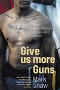 Give us More Guns - how South Africa'S Gangs Were Armed (en Inglés)