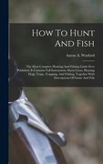 How To Hunt And Fish: The Most Complete Hunting And Fishing Guide Ever Published. It Contains Full Instructions About Guns, Hunting Dogs, Tr (en Inglés)
