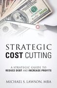 Strategic Cost Cutting: A Strategic Guide To Reduce Debt and Increase Profits (en Inglés)