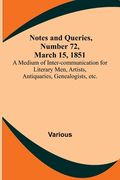 Notes and Queries, Number 72, March 15, 1851; A Medium of Inter-communication for Literary Men, Artists, Antiquaries, Genealogists, etc. (en Inglés)