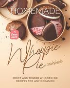 Homemade Whoopie Pie Cookbook: Moist and Tender Whoopie Pie Recipes for Any Occasion (en Inglés)