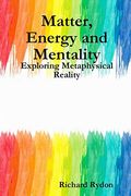Matter, Energy and Mentality: Exploring Metaphysical Reality 