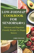Low-Fodmap Cookbook for Seniors(40+): Delicious and Digestion-Friendly Recipes for Happy Seniors