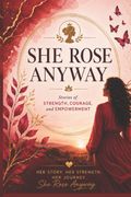She Rose Anyway. Stories of Strength, Courage, and Empowerment