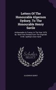 Letters Of The Honourable Algernon Sydney, To The Honourable Henry Savile: Ambassador In France. In The Year 1679, &c. Now First Printed From The Orig (en Inglés)