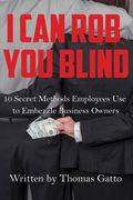 I Can Rob You Blind: 10 Secret Methods Employees Use to Embezzle Business Owners (en Inglés)