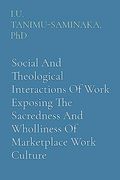 Social and Theological Interactions of Work Exposing the Sacredness and Wholliness of Marketplace Work Culture (en Inglés)