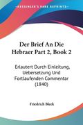 Der Brief An Die Hebraer Part 2, Book 2: Erlautert Durch Einleitung, Uebersetzung Und Fortlaufenden Commentar (1840) (en Alemán)