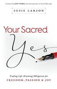 Your Sacred Yes: Trading Life-Draining Obligation for Freedom, Passion, and joy (en Inglés)