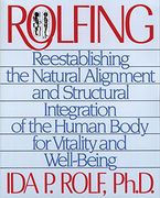Rolfing: Reestablishing the Natural Alignment and Structural Integration of the Human Body for Vitality and Well-Being 