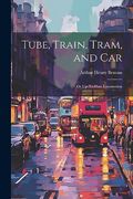 Tube, Train, Tram, and Car: Or Up-To-Date Locomotion (en Inglés)