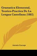 Gramatica Elemental, Teorico-Practica de la Lengua Castellana (1882)