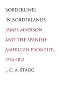 Borderlines in Borderlands: James Madison and the Spanish-American Frontier, 1776-1821 (The Lamar Series in Western History) (en Inglés)
