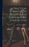 A Practical Treatise on Divorce and Matrimonial Jurisdiction (en Inglés)