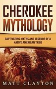 Cherokee Mythology: Captivating Myths and Legends of a Native American Tribe 