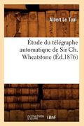 Étude Du Télégraphe Automatique de Sir Ch. Wheatstone (Éd.1876) (en Francés)