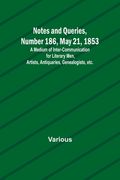 Notes and Queries, Number 186, May 21, 1853; A Medium of Inter-communication for Literary Men, Artists, Antiquaries, Genealogists, etc. (en Inglés)