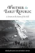 Whither the Early Republic: A Forum on the Future of the Field 