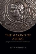 The Making of a King: Antigonus Gonatas of Macedon and the Greeks 