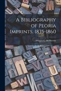 A Bibliography of Peoria Imprints, 1835-1860 (en Inglés)