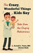 The Crazy, Wonderful Things Kids Say: Tales From the Singing Pediatrician (en Inglés)