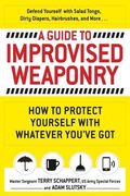 A Guide to Improvised Weaponry: How to Protect Yourself With Whatever You’Ve got (en Inglés)