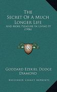 the secret of a much longer life: and more pleasure in living it (1906) (en Inglés)