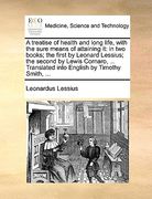 a   treatise of health and long life, with the sure means of attaining it: in two books; the first by leonard lessius; the second by lewis cornaro, ..