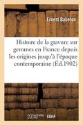 Histoire de la Gravure Sur Gemmes En France Depuis Les Origines Jusqu'à l'Époque Contemporaine (en Francés)