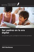 Ser padres en la era digital. Comprender, guiar y proteger en la era de las pantallas (in Spanish)