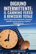 Digiuno Intermittente: Il Cammino Verso il Benessere Totale: Scopri il potere del cambiamento: dimagrisci, combatti il grasso corporeo e rian (en Italiano)