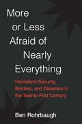 More or Less Afraid of Nearly Everything: Homeland Security, Borders, and Disasters in the Twenty-First Century (en Inglés)