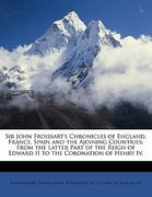 sir john froissart's chronicles of england, france, spain and the ajoining countries: from the latter part of the reign of edward ii to the coronation (en Inglés)