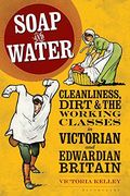 Soap and Water: Cleanliness, Dirt and the Working Classes in Victorian and Edwardian Britain (en Inglés)