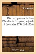 Discours Prononcés Dans l'Académie Françoise, Le Jeudi 19 Décembre 1754: À La Réception de M. d'Alembert (en Francés)