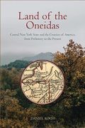 Land of the Oneidas: Central new York State and the Creation of America, From Prehistory to the Present (en Inglés)